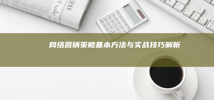 网络营销策略：基本方法与实战技巧解析