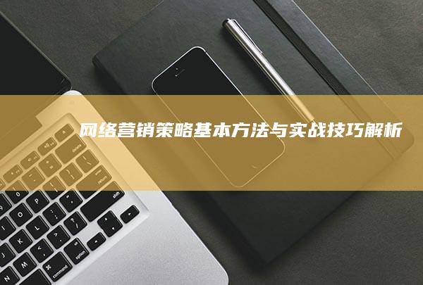 网络营销策略：基本方法与实战技巧解析